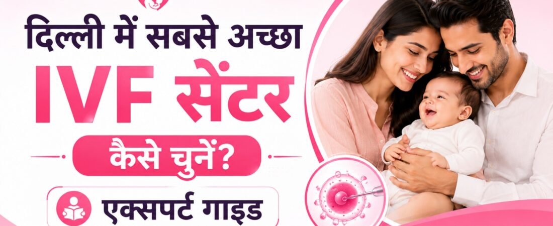 दिल्ली में सबसे अच्छा IVF सेंटर कैसे चुनें? एक्सपर्ट गाइड